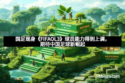 国足现身《FIFAOL3》球员能力得到上调，期待中国足球新崛起
